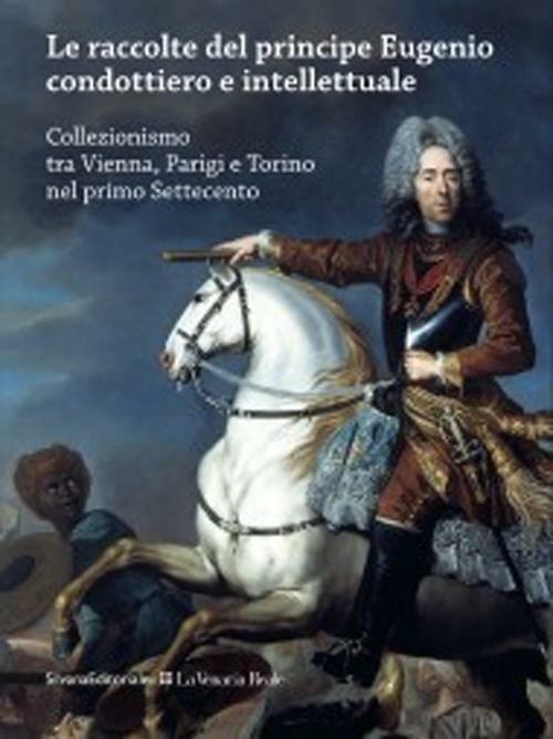 Le raccolte del principe Eugenio condottiero e intellettuale. Collezionismo tra Vienna, Parigi e Torino nel primo Settecento. Catalogo della mostra (Torino 2012). Ediz. bilingue - copertina