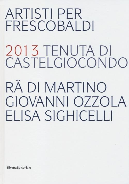 Artisti per Frescobaldi. 2013 tenuta di Castelgiocondo Rä di Martino, Giovanni Ozzola, Elisa Sighicelli. Ediz. italiana e inglese - copertina