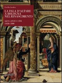 La pala d'altare a Bologna nel Rinascimento. Opere, artisti e città 1450-1500 - Cecilia Cavalca - copertina