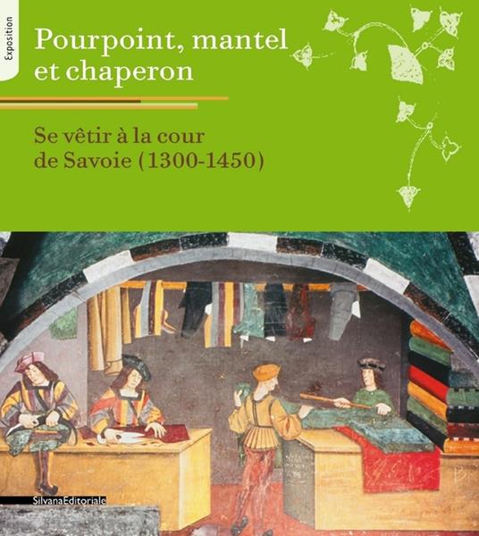 Pourpoint, mantel et chaperon. Se vêtir à la cour de Savoie 1300-1450 - copertina