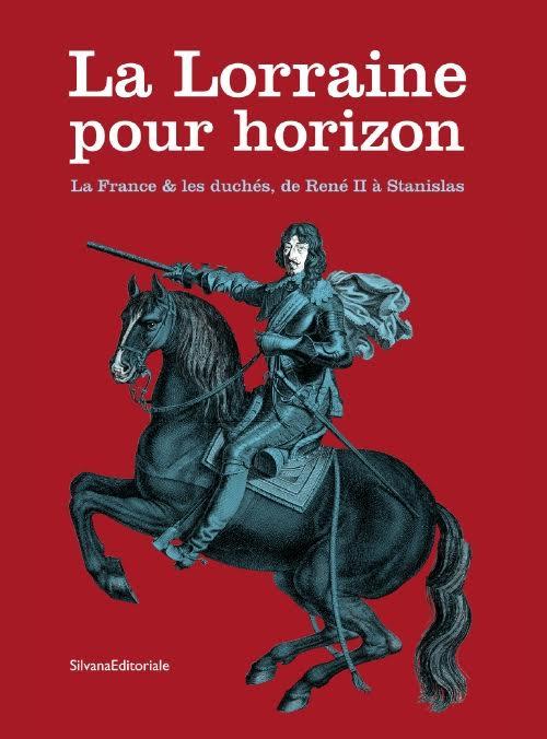 La Lorraine pour horizon. La France et les duchés, de René II à Stanislas. Catalogo della mostra (Nancy, 18 giugno-31 dicembre 2016) - Laurent Jalabert,Pierre-Hippolyte Pénet - copertina