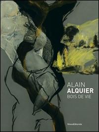 Alain Alquier. Bois de vie. Catalogo della mostra (Saint-Pierre-de-Varengeville, 8 ottobre 2016-8 gennaio 2017) - copertina