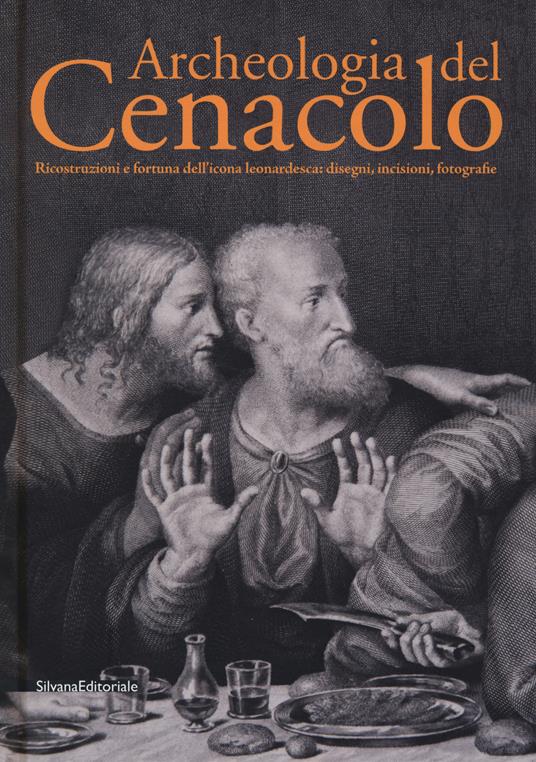 Archeologia del Cenacolo. Ricostruzioni e fortuna dell'icona leonardesca: disegni, incisioni, fotografie. Catalogo della mostra (Milano, 1 aprile-25 giugno 2017). Ediz. a colori - copertina