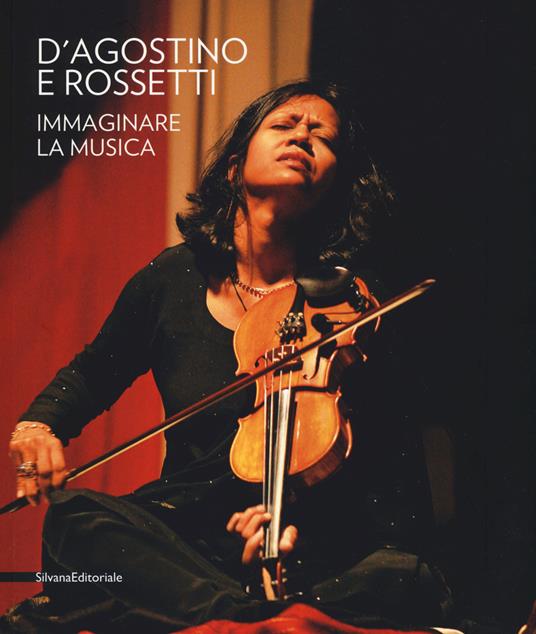 D'Agostino e Rossetti. Immaginare la musica–Imaging the music. Catalogo della mostra (Perugia, 30 giugno-27 agosto 2017). Ediz. illustrata - copertina