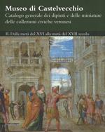 Museo di Castelvecchio. Catalogo generale dei dipinti e delle miniature delle collezioni civiche veronesi. Ediz. a colori. Vol. 2: Dalla metà del XVI alla metà del XVII secolo.