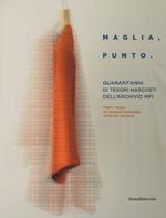 Maglia, punto. Quarant'anni di tesori nascosti nella storia dell'archivio MF1. Catalogo della mostra (Milano, 24 aprile-6 maggio 2018). Ediz. italiana e inglese