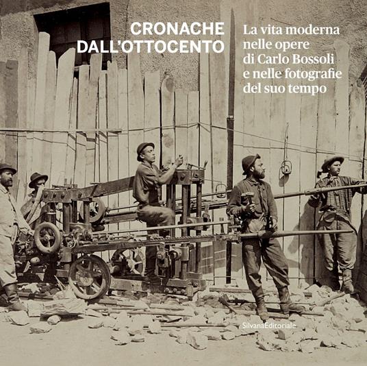 Cronache dall'Ottocento. La vita moderna nelle opere di Carlo Bossoli e nelle fotografie del suo tempo. Ediz. illustrata - copertina