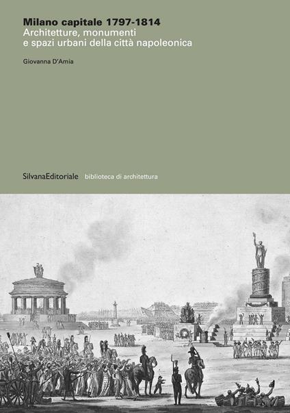 Milano capitale 1797-1814. Architetture, monumenti e spazi urbani della città napoleonica. Ediz. illustrata - Giovanna D'Amia - copertina