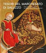 Tesori del Marchesato di Saluzzo. Arte, storia e cultura tra Medioevo e Rinascimento. Ediz. illustrata