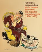 Pubblicità farmaceutica per la terapia del dolore e le malattie reumatologiche (1850-1950). Ediz. illustrata