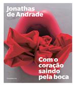 Jonathas de Andrade. Com o coração saindo pela boca. Ediz. portoghese e inglese