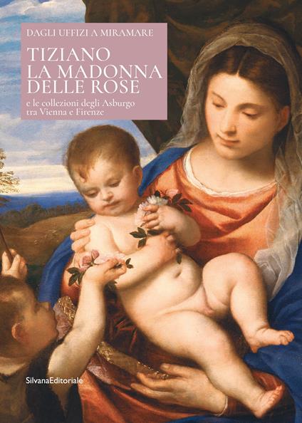 Tiziano. La Madonna delle rose e le collezioni degli Asburgo tra Vienna e Firenze. Ediz. italiana e inglese - copertina