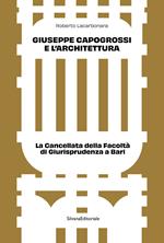 Giuseppe Capogrossi e l'architettura. La Cancellata della Facoltà di Giurisprudenza a Bari. Ediz. illustrata