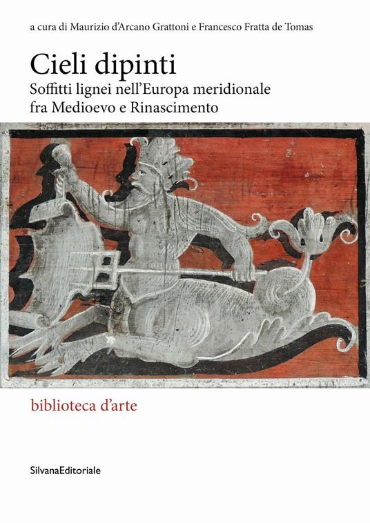 Cieli dipinti. Soffitti lignei nell’Europa meridionale fra Medioevo e Rinascimento Cieli dipinti. Soffitti lignei nell’Europa meridionale fra Medioevo e Rinascimento. Ediz. illustrata - copertina