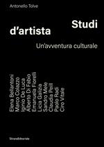 Studi d’artista. Un'avventura culturale. Ediz. illustrata