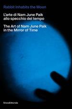 The rabbit inhabits the Moon. L’arte di Nam June Paik allo specchio del tempo-The art of Nam June Paik in the mirror of time. Ediz. illustrata