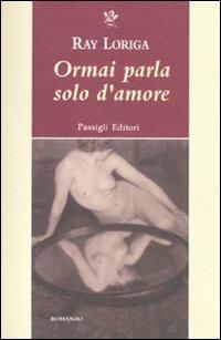 Ormai parla solo d'amore - Ray Loriga - copertina