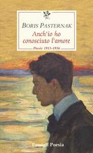 Anch'io ho conosciuto l'amore. Poesie 1913-1956. Testo russo a fronte