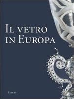 Il vetro in Europa. Oggetti, artisti e manifatture dal 1400 al 1930