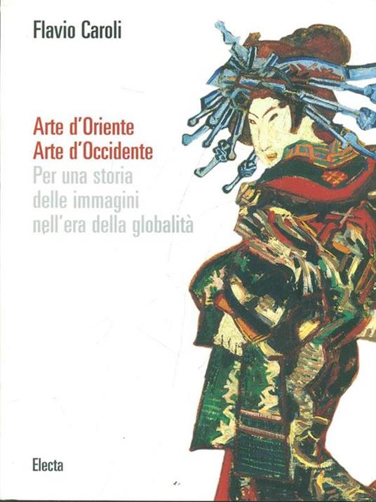 Arte d'Oriente. Arte d'Occidente. Per una storia delle immagini nell'era della globalità. Ediz. illustrata - Flavio Caroli - 2