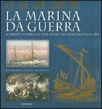 La marina da guerra. Le armate di mare e le armi navali dal Rinascimento al 1914. Ediz. illustrata