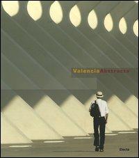 Valencia Abstracta. Ediz. italiana, inglese, spagnola - Santiago Calatrava,Luca Villata - copertina