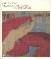 Art nouveau a Faenza. Il Cenacolo baccariniano. Catalogo della mostra (Faenza, 24 febbraio-27 maggio 2007) - copertina