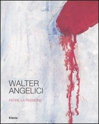 Walter Angelici. Patire la passione. Catalogo della mostra (Urbino, 4 ottobre-3 novembre 2007) - copertina