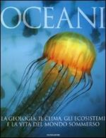 Oceani. La geologia, il clima, gli ecosistemi e la vita del mondo sommerso. Ediz. illustrata