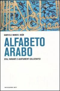 L'alfabeto arabo. Stili, varianti, adattamenti calligrafici. Ediz. illustrata - Gabriele Mandel Khan - copertina