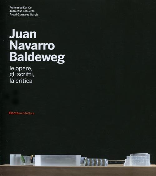 Juan Navarro Baldeweg. Le opere, gli scritti, la critica. Ediz. illustrata - Francesco Dal Co,Juan José Lahuerta,Ángel Gonzalez García - copertina