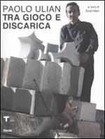 Paolo Ulian. Tra gioco e discarica. Catalogo della mostra