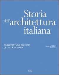 Storia dell'architettura italiana. Architettura romana. Le città in Italia. Ediz. illustrata