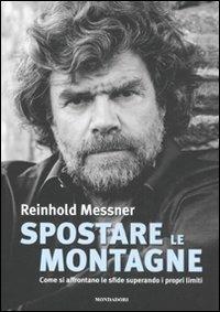 Spostare le montagne. Come si affrontano le sfide superando i propri limiti. Ediz. illustrata - Reinhold Messner - copertina