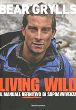 Living wild. Il manuale definitivo di sopravvivenza