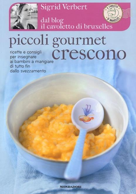 Piccoli gourmet crescono. Ricette e consigli per insegnare ai bambini a mangiare di tutto fin dallo svezzamento - Sigrid Verbert - copertina