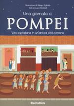 Una giornata a Pompei. Vita quotidiana in un'antica città romana. Ediz. illustrata