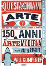 E questa la chiami arte? 150 anni di arte moderna in un batter d'occhio. Ediz. illustrata