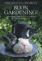 Buon gardening! Coltivare piante e fiori in terrazzo e in giardino, utilizzarli in casa e in cucina. Ediz. illustrata