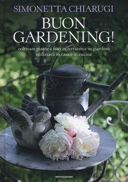Buon gardening! Coltivare piante e fiori in terrazzo e in giardino, utilizzarli in casa e in cucina. Ediz. illustrata - Simonetta Chiarugi - copertina
