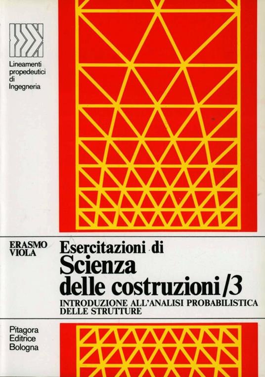 Esercitazioni di scienza delle costruzioni. Vol. 3: Introduzione  all'analisi probabilistica delle strutture - Erasmo Viola - Libro -  Pitagora - LPDI Lineamenti propedeutici di ingegneria | IBS