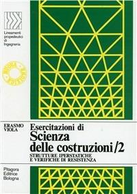 Esercitazioni di scienza delle costruzioni. Vol. 2: Strutture iperstatiche e verifiche di resistenza - Erasmo Viola - copertina