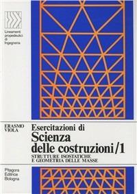 Esercitazioni di scienza delle costruzioni. Vol. 1: Strutture isostatiche e geometria delle masse - Erasmo Viola - copertina