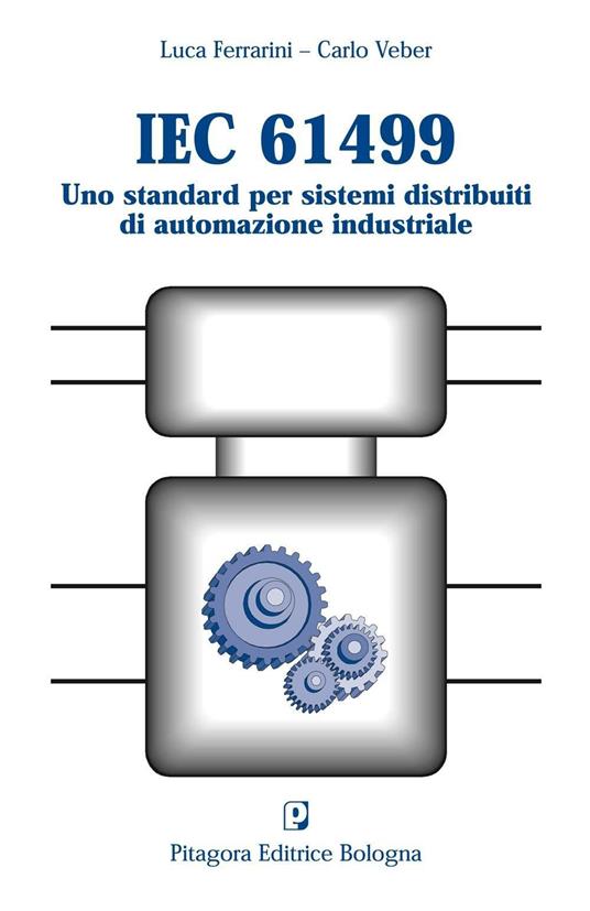 IEC 61499. Uno standard per sistemi distribuiti di automazione industriale - Luca Ferrarini,Carlo Veber - copertina