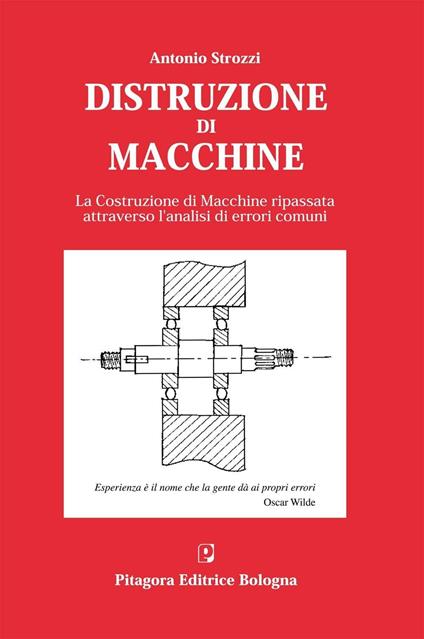 Distruzione di macchine. La costruzione di macchine ripassata attraverso  l'analisi di errori comuni - Antonio Strozzi - Libro - Pitagora - | IBS
