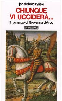 Chiunque vi ucciderà... Il romanzo di Giovanna d'Arco - Jan Dobraczynski - copertina