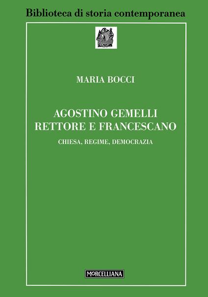 Agostino Gemelli rettore e francescano. Chiesa, regime, democrazia - Maria Bocci - copertina