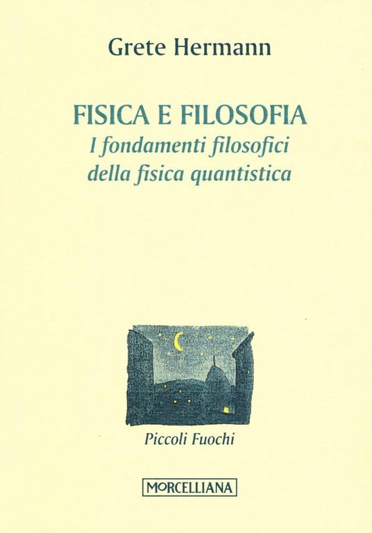 Fisica e filosofia. I fondamenti filosofici della fisica quantistica -  Grete Hermann - Libro - Morcelliana - Piccoli fuochi