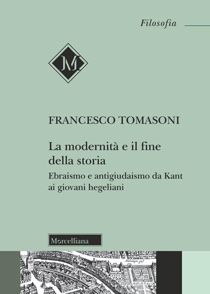 La modernità e il fine della storia. Ebraismo e antigiudaismo da Kant ai giovani hegeliani. Ediz. ampliata - Francesco Tomasoni - copertina