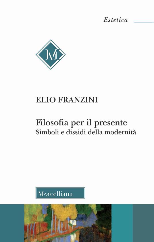 Filosofia per il presente. Simboli e dissidi della modernità - Elio Franzini  - Libro - Morcelliana - Estetica | IBS